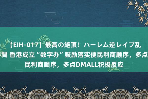 【EIH-017】最高の絶頂！ハーレム逆レイプ乱交スペシャル8時間 香港成立“数字办”鼓励落实便民利商顺序，多点DMALL积极反应