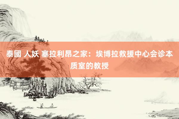 泰國 人妖 塞拉利昂之家：埃博拉救援中心会诊本质室的教授