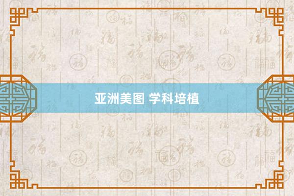 亚洲美图 学科培植