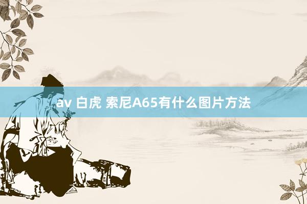 av 白虎 索尼A65有什么图片方法