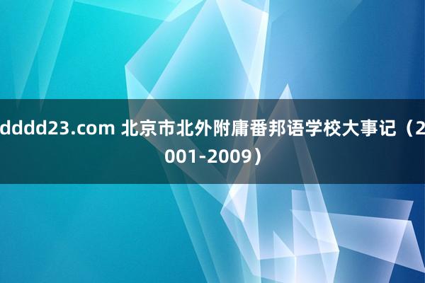 dddd23.com 北京市北外附庸番邦语学校大事记（2001-2009）