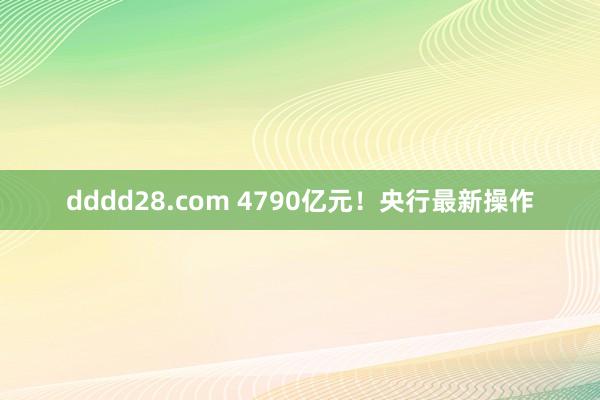 dddd28.com 4790亿元！央行最新操作
