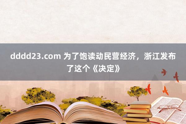 dddd23.com 为了饱读动民营经济，浙江发布了这个《决定》