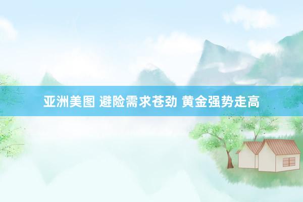 亚洲美图 避险需求苍劲 黄金强势走高